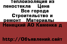 Теплоизоляция из пеностекла. › Цена ­ 2 300 - Все города Строительство и ремонт » Материалы   . Ненецкий АО,Каменка д.